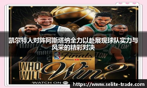 jiuyou.com凯尔特人对阵阿斯塔纳全力以赴展现球队实力与风采的精彩对决