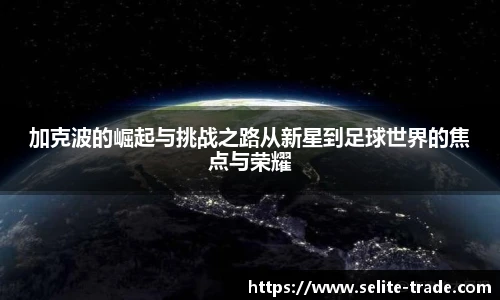 jiuyou.com加克波的崛起与挑战之路从新星到足球世界的焦点与荣耀