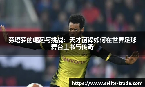 jiuyou.com劳塔罗的崛起与挑战：天才前锋如何在世界足球舞台上书写传奇